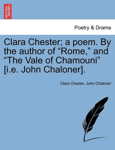 Clara Chester; A Poem. by the Author of "Rome," and "The Vale of Chamouni" [I.E. John Chaloner].
