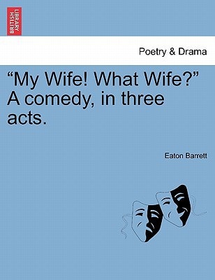 "My Wife! What Wife?" A comedy, in three acts.