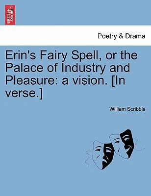 Erin's Fairy Spell, or the Palace of Industry and Pleasure: a vision. [In verse.]