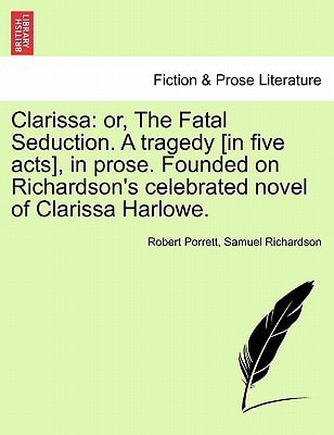 Clarissa: or, The Fatal Seduction. A tragedy [in five acts], in prose. Founded on Richardson's celebrated novel of Clarissa Harlowe.