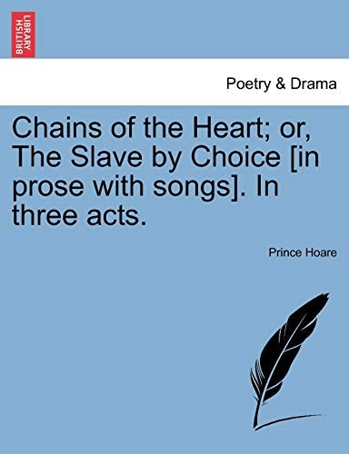 Chains of the Heart; or, The Slave by Choice [in prose with songs]. In three acts.
