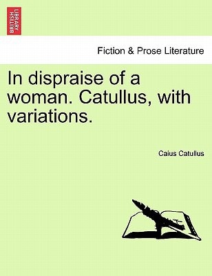 In dispraise of a woman. Catullus, with variations.