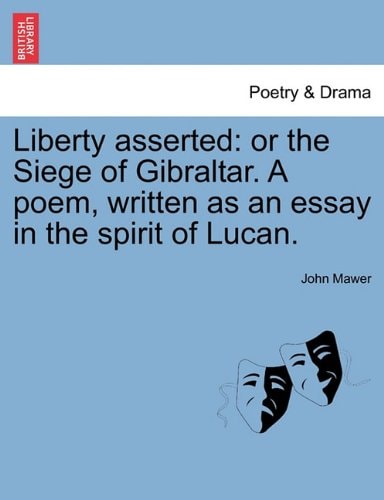 Liberty asserted: or the Siege of Gibraltar. A poem, written as an essay in the spirit of Lucan.