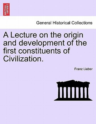 A Lecture on the origin and development of the first constituents of Civilization.