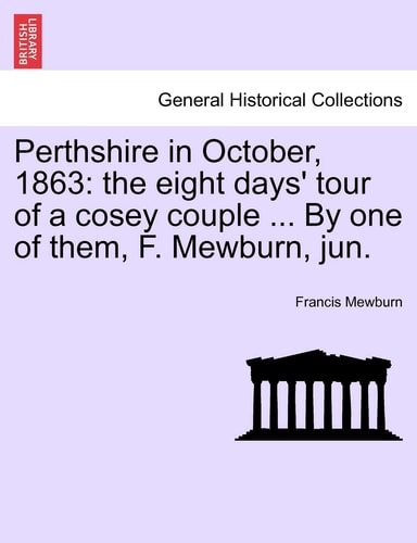 Perthshire in October, 1863: the eight days' tour of a cosey couple ... By one of them, F. Mewburn, jun.