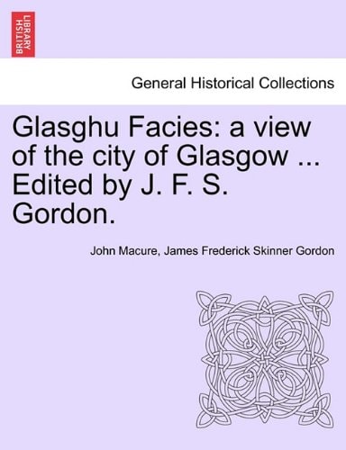 Glasghu Facies: a view of the city of Glasgow ... Edited by J. F. S. Gordon.