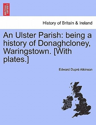 An Ulster Parish: being a history of Donaghcloney, Waringstown. [With plates.]