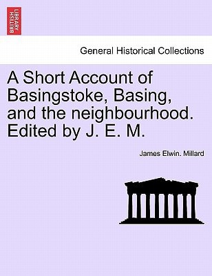 A Short Account of Basingstoke, Basing, and the neighbourhood. Edited by J. E. M.