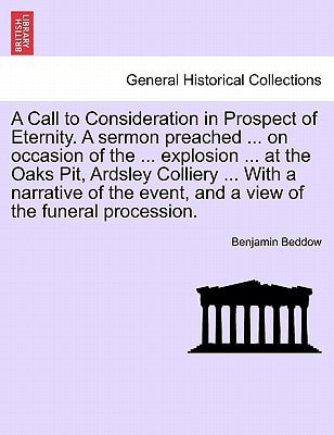 A Call to Consideration in Prospect of Eternity. A sermon preached ... on occasion of the ... explosion ... at the Oaks Pit, Ardsley Colliery ... With ... event, and a view of the funeral procession.