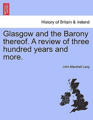 Glasgow and the Barony thereof. A review of three hundred years and more.