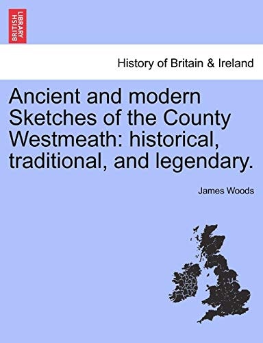 Ancient and modern Sketches of the County Westmeath: historical, traditional, and legendary.