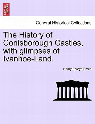 The History of Conisborough Castles, with glimpses of Ivanhoe-Land.