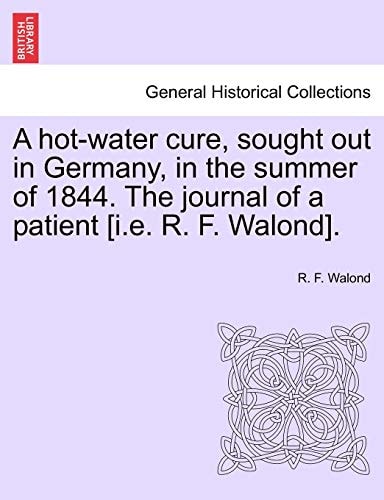 A hot-water cure, sought out in Germany, in the summer of 1844. The journal of a patient [i.e. R. F. Walond].
