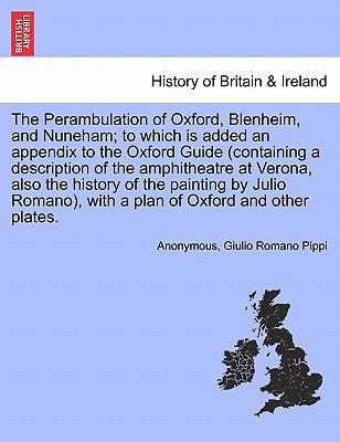 The Perambulation of Oxford, Blenheim, and Nuneham; to which is added an appendix to the Oxford Guide (containing a description of the amphitheatre at ... with a plan of Oxford and other plates.