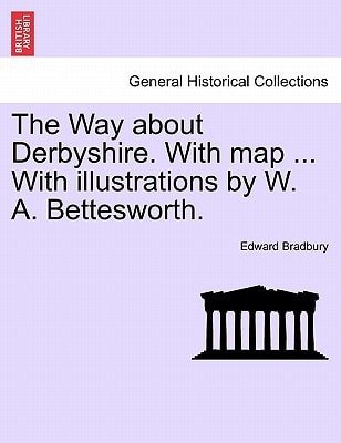 The Way about Derbyshire. With map ... With illustrations by W. A. Bettesworth.