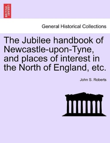 The Jubilee handbook of Newcastle-upon-Tyne, and places of interest in the North of England, etc.
