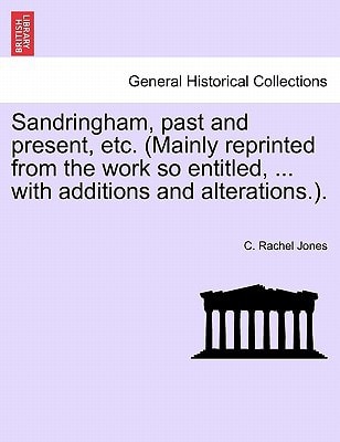 Sandringham, past and present, etc. (Mainly reprinted from the work so entitled, ... with additions and alterations.).