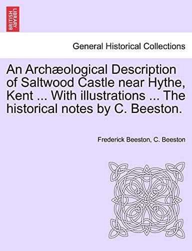 An Archæological Description of Saltwood Castle near Hythe, Kent ... With illustrations ... The historical notes by C. Beeston.