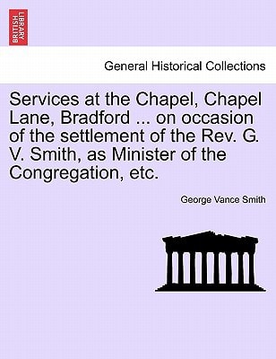 Services at the Chapel, Chapel Lane, Bradford ... on occasion of the settlement of the Rev. G. V. Smith, as Minister of the Congregation, etc.