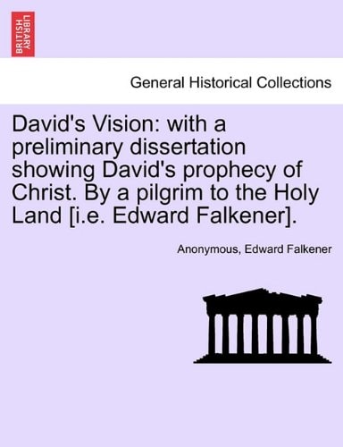 David's Vision: with a preliminary dissertation showing David's prophecy of Christ. By a pilgrim to the Holy Land [i.e. Edward Falkener].