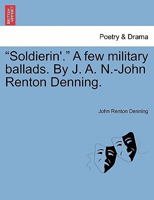 "Soldierin'." A few military ballads. By J. A. N.-John Renton Denning.