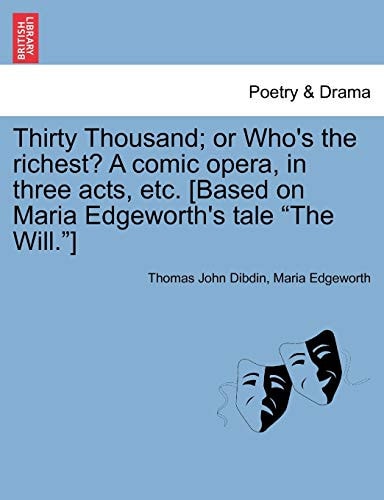 Thirty Thousand; Or Who's the Richest? a Comic Opera, in Three Acts, Etc. [Based on Maria Edgeworth's Tale "The Will."]