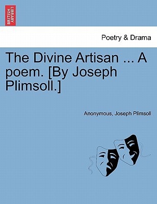 The Divine Artisan ... A poem. [By Joseph Plimsoll.]