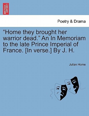 "Home they brought her warrior dead." An In Memoriam to the late Prince Imperial of France. [In verse.] By J. H.