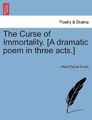 The Curse of Immortality. [A dramatic poem in three acts.]