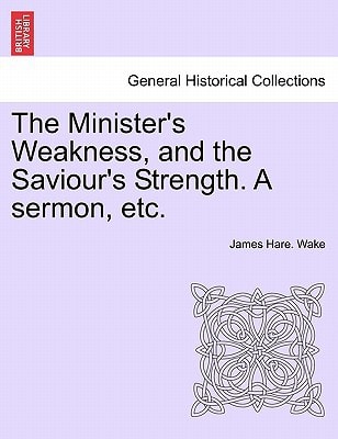 The Minister's Weakness, and the Saviour's Strength. A sermon, etc.