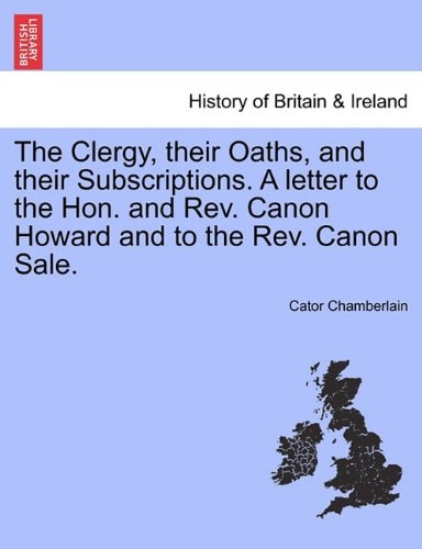 The Clergy, their Oaths, and their Subscriptions. A letter to the Hon. and Rev. Canon Howard and to the Rev. Canon Sale.