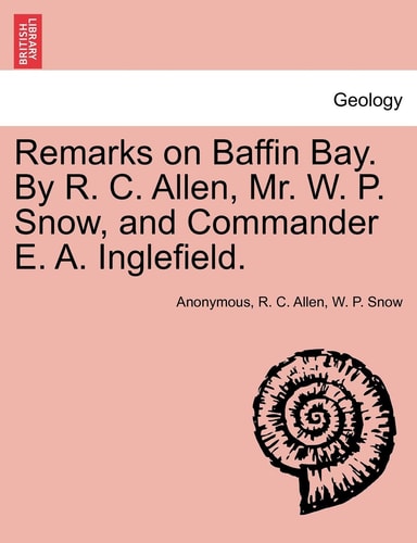 Remarks on Baffin Bay. By R. C. Allen, Mr. W. P. Snow, and Commander E. A. Inglefield.