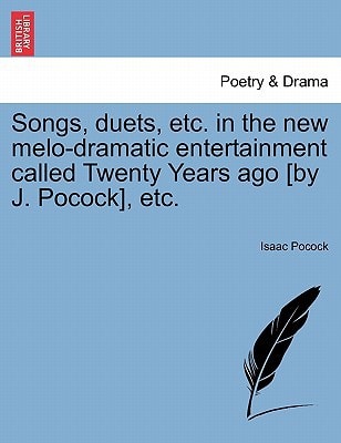Songs, duets, etc. in the new melo-dramatic entertainment called Twenty Years ago [by J. Pocock], etc.