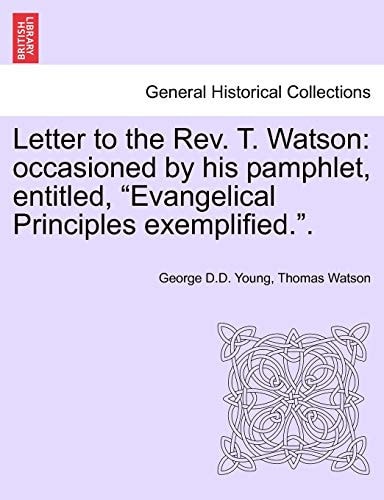 Letter to the Rev. T. Watson: Occasioned by His Pamphlet, Entitled, Evangelical Principles Exemplified..