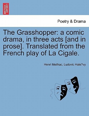 The Grasshopper: a comic drama, in three acts [and in prose]. Translated from the French play of La Cigale.