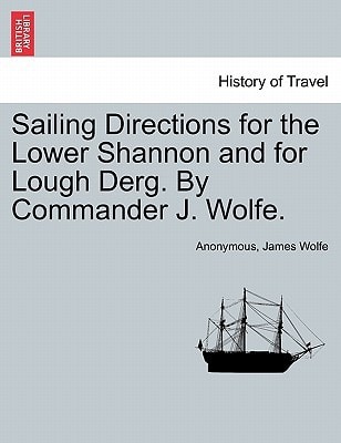 Sailing Directions for the Lower Shannon and for Lough Derg. By Commander J. Wolfe.