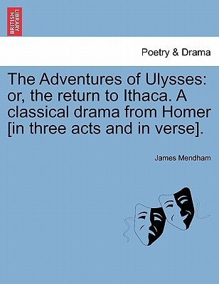 The Adventures of Ulysses: or, the return to Ithaca. A classical drama from Homer [in three acts and in verse].