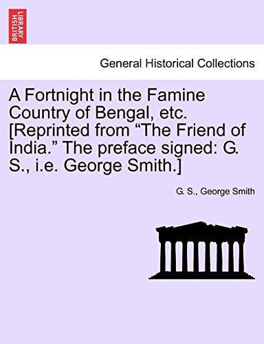 A Fortnight in the Famine Country of Bengal, Etc. [reprinted from the Friend of India. the Preface Signed: G. S., i.e. George Smith.]