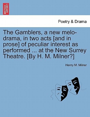 The Gamblers, a new melo-drama, in two acts [and in prose] of peculiar interest as performed ... at the New Surrey Theatre. [By H. M. Milner?]