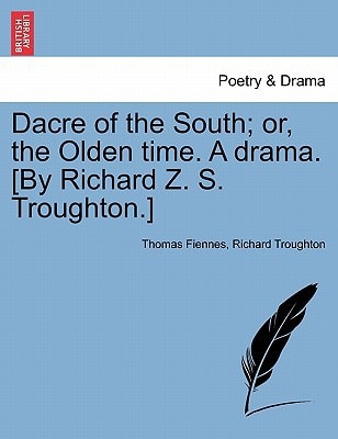 Dacre of the South; or, the Olden time. A drama. [By Richard Z. S. Troughton.]