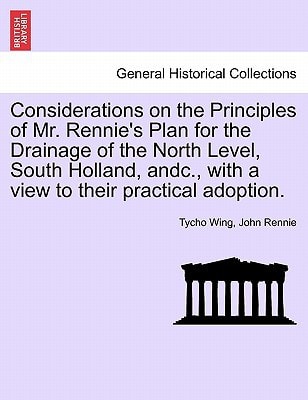 Considerations on the Principles of Mr. Rennie's Plan for the Drainage of the North Level, South Holland, andc., with a view to their practical adoption.