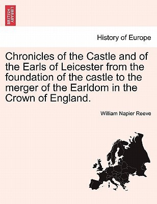 Chronicles of the Castle and of the Earls of Leicester from the foundation of the castle to the merger of the Earldom in the Crown of England.