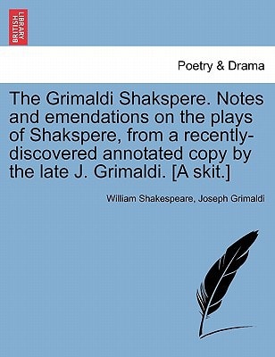The Grimaldi Shakspere. Notes and emendations on the plays of Shakspere, from a recently-discovered annotated copy by the late J. Grimaldi. [A skit.]