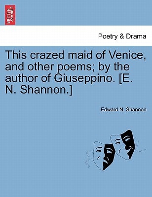 This crazed maid of Venice, and other poems; by the author of Giuseppino. [E. N. Shannon.]