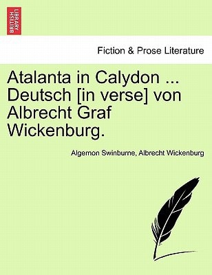 Atalanta in Calydon ... Deutsch [in verse] von Albrecht Graf Wickenburg.