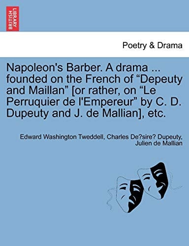 Napoleon's Barber. a Drama ... Founded on the French of Depeuty and Maillan [or Rather, on Le Perruquier de l'Empereur by C. D. Dupeuty and J. de Mallian], Etc.