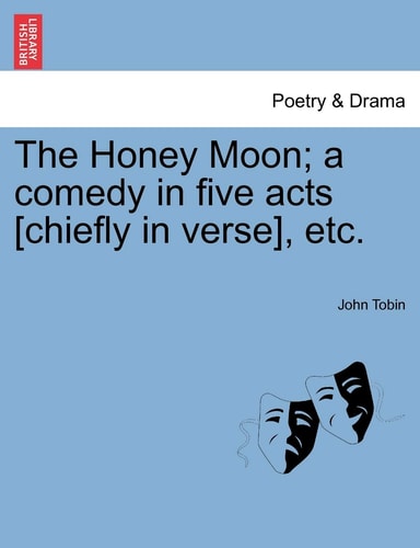 The Honey Moon; a comedy in five acts [chiefly in verse], etc.