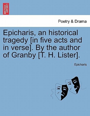 Epicharis, an historical tragedy [in five acts and in verse]. By the author of Granby [T. H. Lister].