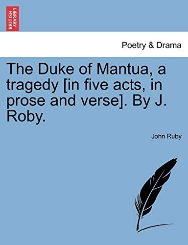 The Duke of Mantua, a tragedy [in five acts, in prose and verse]. By J. Roby.