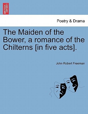 The Maiden of the Bower, a romance of the Chilterns [in five acts].